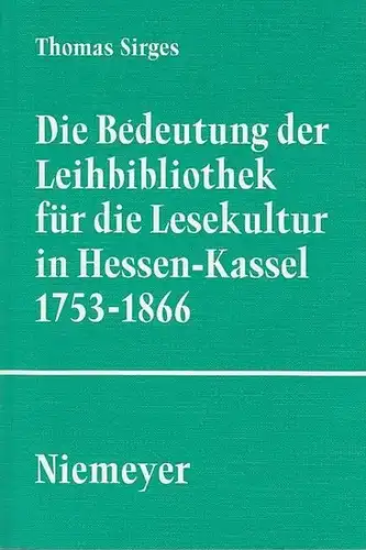 Sirges, Thomas: Die Bedeutung der Leihbibliothek für die Lesekultur in Hessen   Kassel 1753   1866. (Studien und Texte zur Sozialgeschichte der Literatur.. 