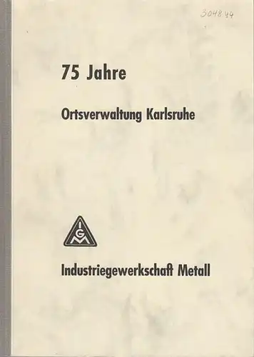 Karlsruhe. - Pfirmann, Manfred: 75 Jahre Ortsverwaltung Karlsruhe - Industriegewerkschaft Metall. 