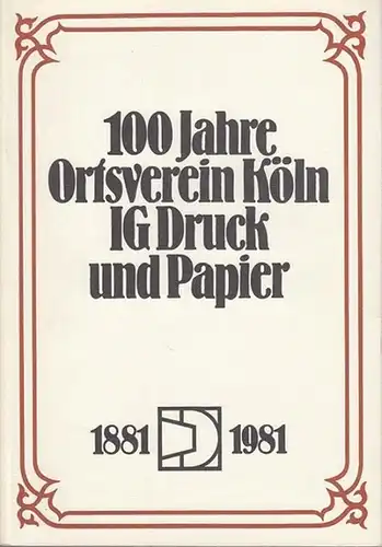 Köln IG Druck und Papier. - Ross, Dietmar: 100 Jahre Ortsverein Köln IG Druck und Papier 1881 - 1981. 
