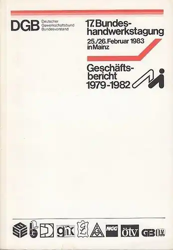 DGB. - Deutscher Gewerkschaftsbund, Bundesvorstand, Abt. Arbeiter-Handwerk (Hrsg.): Geschäftsbericht  (1972 - 1982 ) zur 17. DGB-Bundeshandwerkstagung 25./26. Februar 1983 in Mainz. 