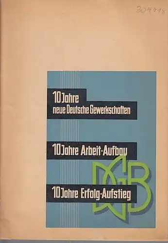 DGB. - Deutscher Gewerkschaftsbund - Der Bundesvorstand (Hrsg.): 10 Jahre neue Deutsche Gewerkschaften - 10 Jahre Arbeit-Aufbau - 10 Jahre Erfolg-Aufstieg. 