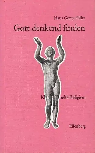 Föller, Hans Georg: Gott denkend finden. Kleine Behelfs-Religion. (Ellenberg Deutungen). 