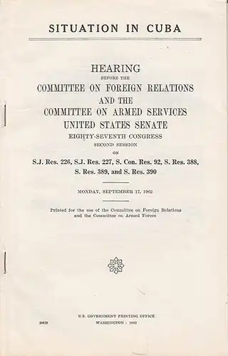 U. S. Government Printing Office (Ed.): Situation in Cuba. Hearing before the Committee on Foreign Relations and the Committee on Armed Services United States Senate. Eighteen-Seventh Congress Second Session on S.J Res. 226, S.J. Res. 227,  S.Con.Res. 92,