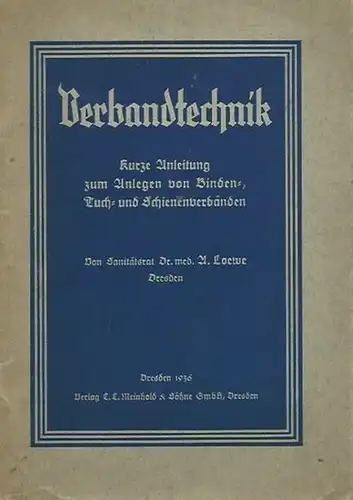 Loewe, A: Verbandtechnik. Kurze Anleitung zum Anlegen von Binden-, Tuch- und Schienenverbänden für Sanitätsmannschaften, Betriebshelfer, Krankenpflegepersonen, Krankengymnastinnen, Masseure und das gesamte ärztliche Hilfspersonal. 