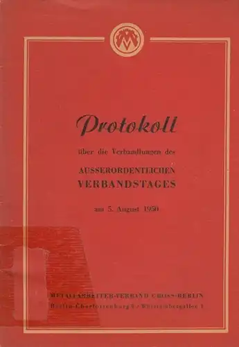 Metallarbeiter-Verband Gross-Berlin: Protokoll über die Verhandlungen des Ausserordentlichen Verbandstages am 5.August 1950 in Kliems Festsäle Berlin, Hasenheide. 