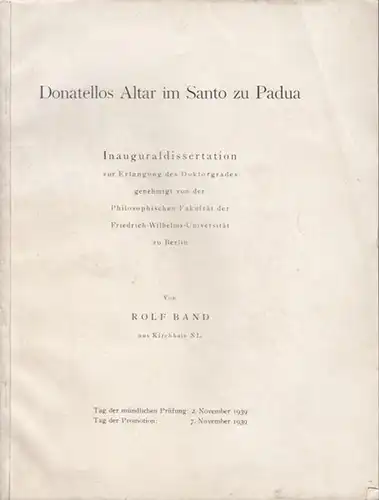 Donatello. - Band, Rolf (Kirchhain): Donatellos Altar im Santo zu Padua. Inauguraldissertation zur Erlangung des Doktorgrades genehmigt von der Philosopischen Fakultät der Friedrich - Wilhelms - Universität zu Berlin. 