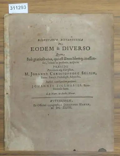 Disputatio  Metaphysica De Eodem & Diverso  Quam  Sub gratioso ejus, qui est Unus Idemq;  in essentia, Trinus  in personis, auspicio  Praeside Pereximio atq Clarissimo, M. JOHANNE CHRISTOPHORO SELDIO, Franc. Facult. Philosoph. Adjuncto, Publice ventilanda