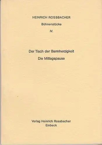 Rossbacher, Heinrich: Bühnenstücke IV.: Der Tisch der Barmherzigkeit.  Die Mittagspause. 