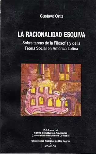 Ortiz, Gustavo: La Racionalidad Esquiva  Sobre tareas de la Filosofia y de la Teoria Social en America Latina. 