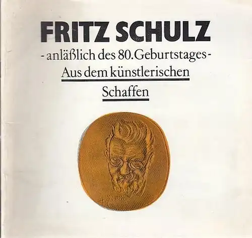 Schulz, Fritz. - Günther Muth (Red.): Fritz Schulz  - anläßlich des 80.Geburtstages - Aus dem künstlerischen Schaffen. 