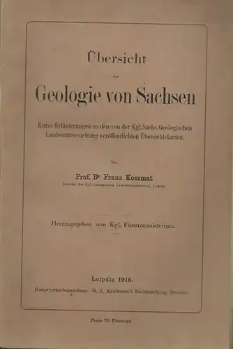 Kossmat, Franz: Übersicht der Geologie von Sachsen. Kurze Erläuterung zu den von der Kgl. Sächs. Geologischen Landesuntersuchung veröffentlichten Übersichtskarten. Herausgegeben vom Kgl. Finanzministerium. 