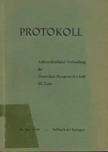 Post - Gewerkschaft: Protokoll des Außerordentlichen Verbandstages der Deutschen Postgewerkschaft US - Zone. 28. Juni 1949, Fellbach bei Stuttgart. 