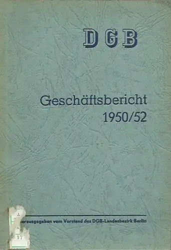 DGB. - Deutscher Gewerkschaftsbund: DGB. Geschäftsbericht 1950 / 1952. Herausgeber: Vorstand des DGB-Landesbezirk Berlin. 
