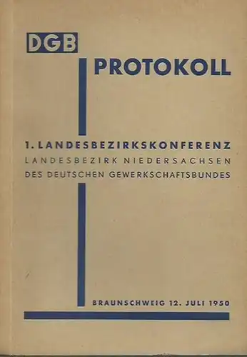 DGB. - Deutscher Gewerkschaftsbund: DGB Protokoll. 1. Landesbezirkskonferenz Landesbezirk Niedersachsen des deutschen Gewerkschaftsbundes. Braunschweig 12. Juli 1950. 