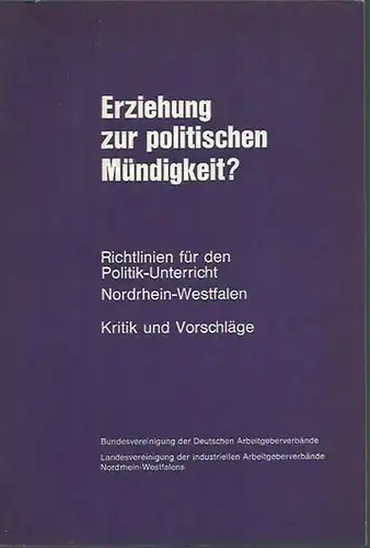 Bundesvereinigung der Deutschen Arbeitgeberverbände, Landesvereinigung der industriellen Arbeitgeberverbände Nordrhein - Westfalen: Erziehung zur politischen Mündigkeit? Richtlinien für den Politik-Unterricht. Kritik und Vorschläge. Herausgeber: Bundes...