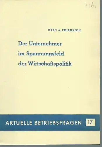 Friedrich, Otto A: Der Unternehmer im Spannungsfeld der Wirtschaftspolitik. (= Aktuelle Betriebsfragen 17). 