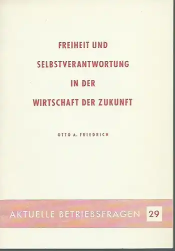 Friedrich, Otto A: Freiheit und Selbstverantwortung in der Wirtschaft der Zukunft.  (= Aktuelle Betriebsfragen 29). 
