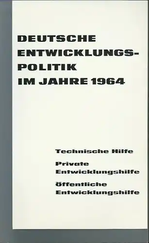 Entwicklungspolitik: Deutsche Entwicklungspolitik im Jahre 1964. Technische Hilfe, Private Entwicklungshilfe. Öffentliche Entwicklungshilfe. Sonderdruck im Auftrag des Bundesministeriums für wirtschaftliche Zusammenarbeit. 