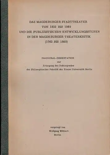Wöhlert, Wolfgang: Das Magdeburger Stadttheater von 1833 - 1869 und die publizistischen Entwicklungsstufen in der Magdeburger Theaterkritik (1762 - 1869). - Inaugural-Dissertation. 