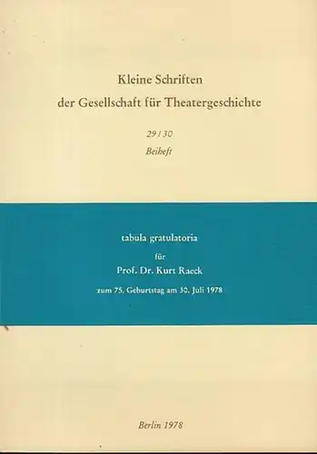 Raeck, Kurt. - Eckhard Schulz (Geschäftsführer d. Dramatiker-Union): tabula gratulatoria für Prof. Dr. Kurt Raeck zum 75. Geburtstag am 30.Juli 1978.  -  Kleine Schriften der Gesellschaft für Theatergeschichte.  Beiheft zu Heft 29 / 30. 