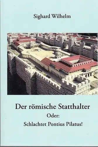 Wilhelm, Sighard: Der römische Statthalter.  Oder : Schlachtet Pontius Pilatus !. 