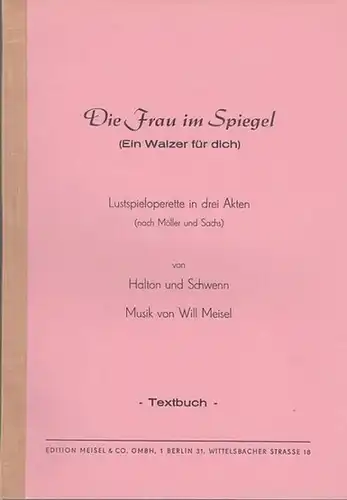 Halton [Theo] / Schwenn [Günther] / Musik: Will Meisel (nach Möller und Sachs): Die Frau im Spiegel (Ein Walzer für dich). Lustspieloperette in 3 Akten (nach Möller und Sachs). Textbuch. 
