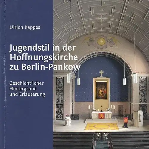 Kappes, Ulrich / Hrsg. Von der Evangelischen Hoffnungskirchengemeinde Berlin-Pankow: Jugendstil in der Hoffnungskirche zu Berlin - Pankow.  Geschichtlicher Hintergrund und Erläuterung. 