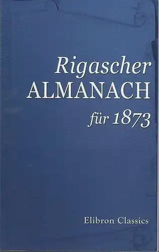 Riga. - Elibron Classics series: Rigascher Almanach für 1873. Mit 3 Original-Stahlstichen.  16.Jahrgang. Riga, Druck und Verlag von W.F.Häcker. 