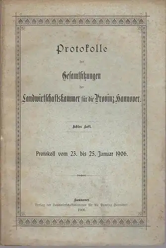 Hannover.   Landwirtschaftskammer: Achtes (8.) Heft. Protokoll vom 23. bis 25. Januar 1906. Protokolle der Gesamtsitzungen der Landwirtschaftskammer für die Provinz Hannover. Aus dem.. 