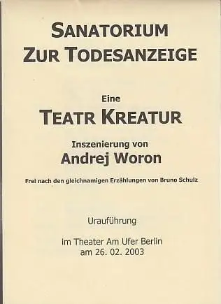 Sanatorium zur Todesanzeige.  Eine Teatr Kreatur. Spielzeit 2003.  Regie  Peter Zadek.  Inszenierung / Ausstattung Andrj Woron.  Musik Janusz Cichocki.  Darsteller Holger Madin / Andre Putzmann / Bernd Ludwig / Sylvie Rühl / Peter Lewan u.a