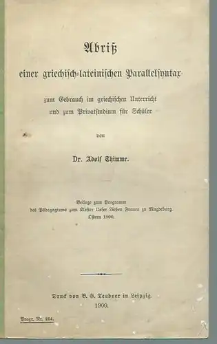Thimme, Adolf: Abriß einer griechisch-lateinischen Parallelsyntax zum Gebrauch im griechischen Unterricht und zum Privatstudium für Schüler. Beilage zum Programm des Pädagogiums zum Kloster Unser Lieben Frauen zu Magdeburg, Ostern 1900. 
