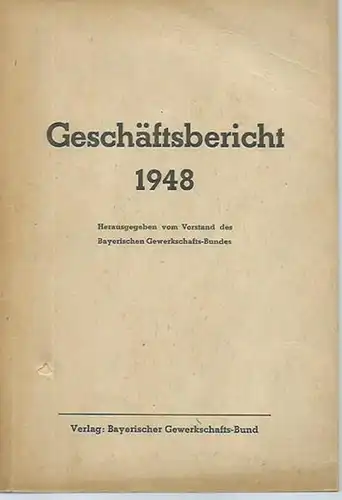 Bayerischer Gewerkschaftsbund: Geschäftsbericht des Bayerischen Gewerkschafts-Bundes für das Jahr 1948. Herausgegeben vom Vorstand. 