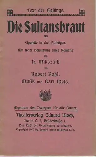 Pohl, Robert: Die Sultansbraut. Operette in drei Aufzügen. Mit freier Benutzung eines Romans des K. Mikszath von Robert Pohl. Musik von Karl Weis. Text der Gesänge. 