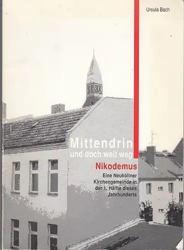 Berlin Neukölln. - Bach, Ursula. - Evangelische  Kirchengemeinde Nikodemus: Mittendrin und doch weit weg.  Nikodemus. Eine Neuköllner Kirchengemeinde in der 1.Hälfte dieses Jahrhunderts. 