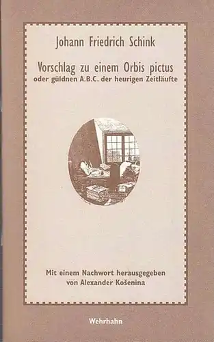 Schink, Johann Friedrich: Vorschlag zu einem Orbis pictus oder güldnen A. B. C. der heurigen Zeitläufte. Mit einem Nachwort von Alexander Kosenina. Der Text folgt...