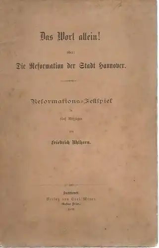Uhlhorn, Friedrich: Das Wort allein! Oder Die Reformation der Stadt Hannover. Reformations-Festspiel in fünf Aufzügen. 