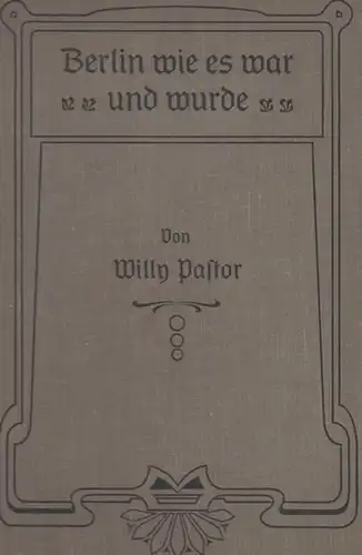 Pastor, Willy: Berlin, wie es war und wurde. Zur Geschichte der Stadt Berlin. Zur Geschichte der menschlichen Arbeit. Mit mehr als 60 zumeist authentischen Bildern. 