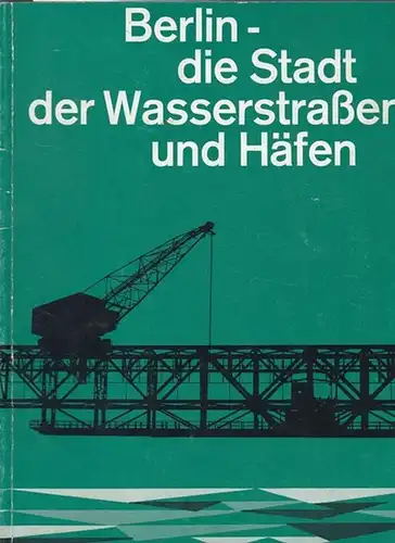 Senator für Bau- und Wohnungswesen: Berlin - die Stadt der Wasserstraßen und Häfen. Rückblick und Ausblick. 