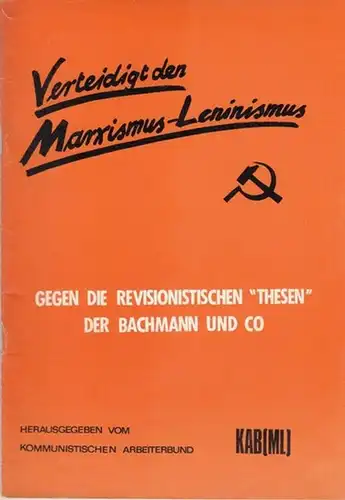 Kommunistischer Arbeiterbund Deutschlands  -  KAB( ML ). Hrsg: Verteidigt den Marxismus - Leninismus.  Gegen die revisionistischen  "Thesen" der Bachmann und Co. 
