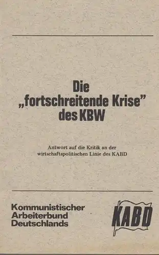 Kommunistischer Arbeiterbund Deutschlands  -  KABD. Hrsg: Die "fortschreitende Krise " des KBW.  Antwort auf  die Kritik an der wirtschaftspolitischen Linie des KABD.   Aktuelle Reihe Nr. 7. 