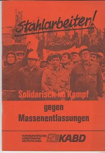 Kommunistischer Arbeiterbund Deutschlands  -  KABD. Hrsg: Stahlarbeiter ! Solidarisch im Kampf gegen Massenentlassungen in der Stahlindustrie.  Aktuelle Reihe  Nr. 10. 