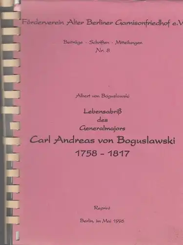 Boguslawski,  Carl Andreas von. - Albert von Boguslawski: Lebensabriß des Generalmajors Carl Andreas von Bogulawski 1758 - 1817. ( Förderverein Alter Berliner  Garnisonfriedhof e.V.  Beiträge / Schriften / Mitteilungen Nr. 8 ). 