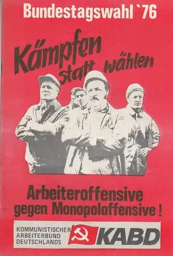 KABD - Kommunistischer Arbeiterbund ( Hrsg.): Bundestagswahl '76 Kämpfen statt wählen Arbeiteroffensive gegen Monopoloffensive. 