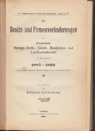 Volkening, Eduard (Bearb.): Die Besitz- und Firmenveränderungen im deutschen Verlags-, Buch-, Kunst-, Musikalien- und Landkartenhandel in den Jahren 1885 - 1892 nebst zahlreichen Nachträgen aus...