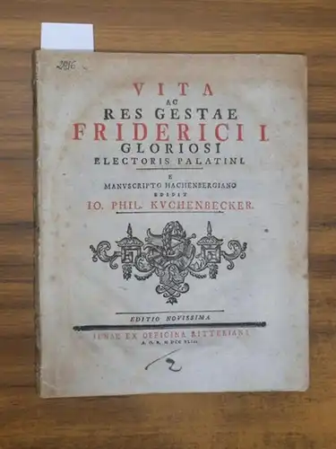 Friedrich I. - Kuchenbecker, Jo. Phil. / Hachenberg, P: Vita ac res gestae Friderici I. Gloriosi Electoris Palatini. E Manuscripto Hachenbergiano edidit Io. Phil. Kuchenbecker. 