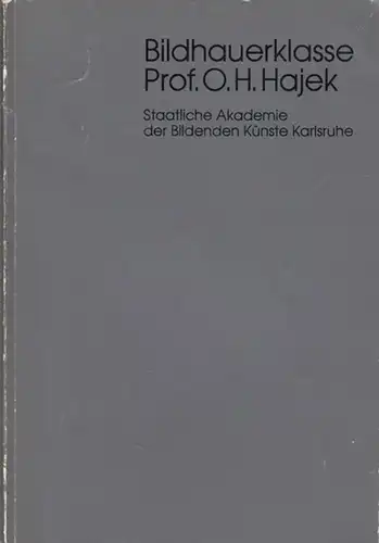 Hajek, O. H: Ausstellung Bildhauerklasse Prof. O. H. Hajek.  Staatliche Akademie der Bildenden Künste Karlruhe. 18. April bis 22. Mai 1985. 