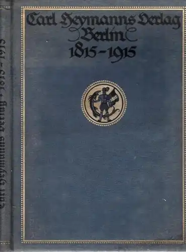 Heymanns, Carl: Carl Heymanns Verlag Berlin. Zum Gedenktage des einhundertjährigen Bestehens der Buchhandlung  ( 1. Oktober 1815 / 1915 ). 