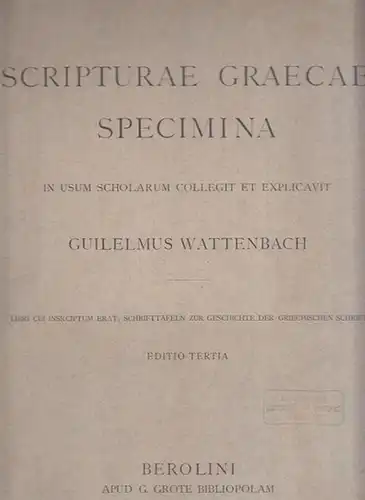 Wattenbach, Guilelmus (Wilhelm): Scripturae graecae specimina in usum scholarum collegit et explicavit. Libri cui inscriptum erat: Schrifttafeln zur Geschichte der griechischen Schrift. 
