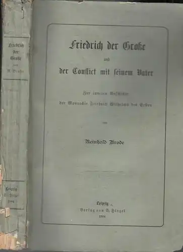 Friedrich der Große.- Reinhold Brode: Friedrich der Große und der Conflict mit seinem Vater. Zur inneren Geschichte der Monarchie Friedrich Wilhelm des Ersten. 