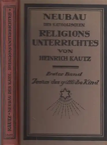 Kautz, Heinrich: Neubau des katholischen Religionsunterrichts. Erster Band: Jesus das göttliche Kind. 